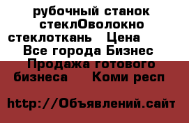 рубочный станок стеклОволокно стеклоткань › Цена ­ 100 - Все города Бизнес » Продажа готового бизнеса   . Коми респ.